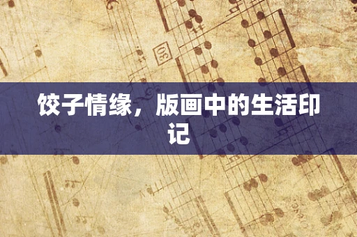 饺子情缘，版画中的生活印记